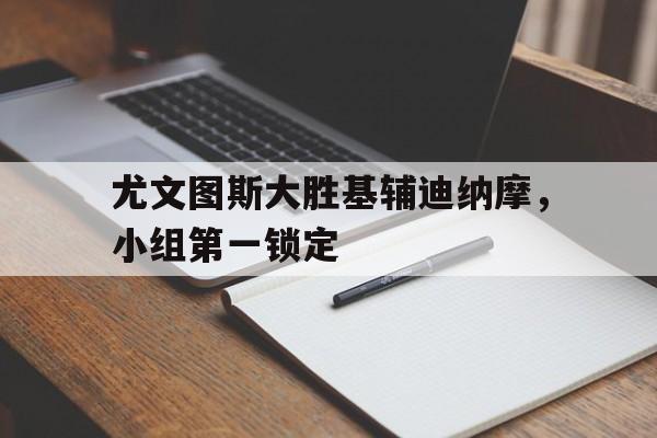 尤文图斯大胜基辅迪纳摩，小组第一锁定
